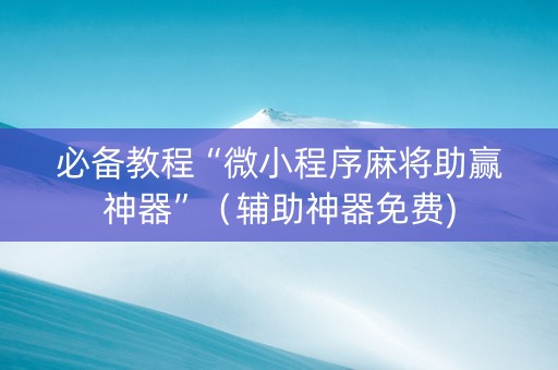 必备教程“微小程序麻将助赢神器”（辅助神器免费)