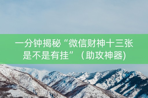 一分钟揭秘“微信财神十三张是不是有挂”（助攻神器)