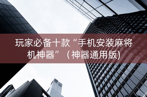 玩家必备十款“手机安装麻将机神器”（神器通用版)
