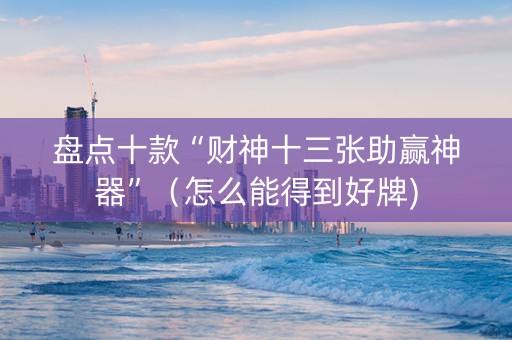 盘点十款“财神十三张助赢神器”（怎么能得到好牌)