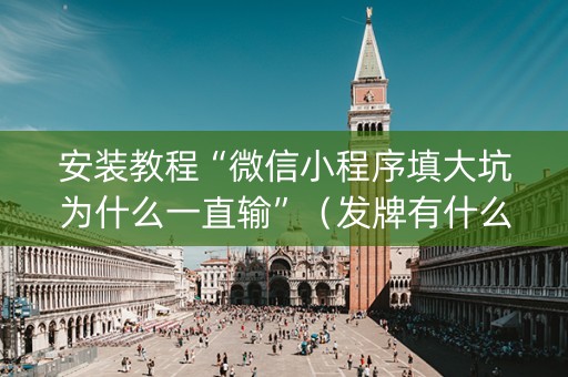 安装教程“微信小程序填大坑为什么一直输”（发牌有什么规律吗)