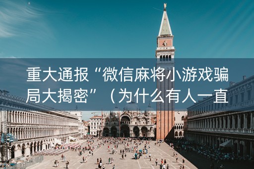 重大通报“微信麻将小游戏骗局大揭密”（为什么有人一直赢)
