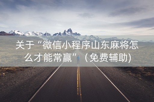 关于“微信小程序山东麻将怎么才能常赢”（免费辅助)