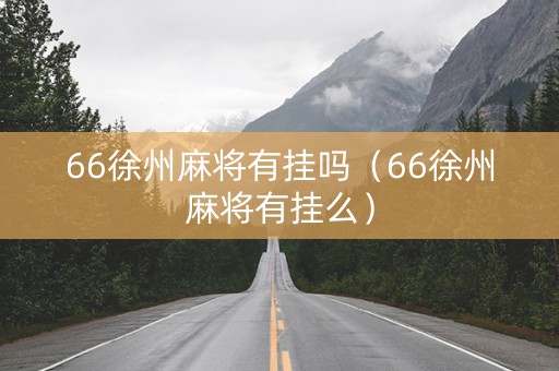 66徐州麻将有挂吗（66徐州麻将有挂么）