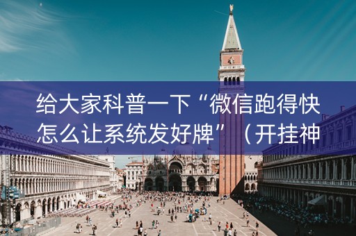 给大家科普一下“微信跑得快怎么让系统发好牌”（开挂神器下载)