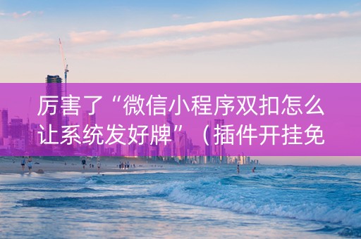 厉害了“微信小程序双扣怎么让系统发好牌”（插件开挂免费AI)