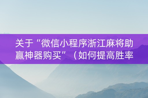 关于“微信小程序浙江麻将助赢神器购买”（如何提高胜率)