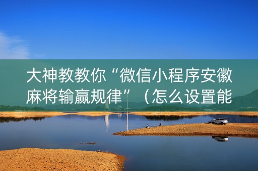 大神教教你“微信小程序安徽麻将输赢规律”（怎么设置能有好牌)