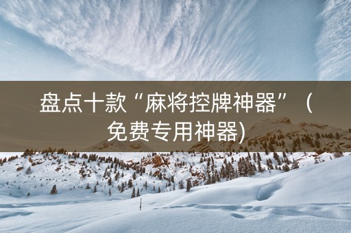 盘点十款“麻将控牌神器”（免费专用神器)