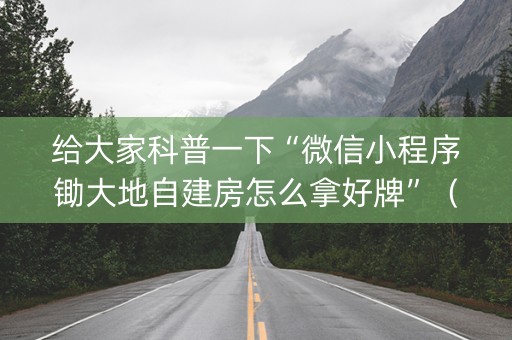 给大家科普一下“微信小程序锄大地自建房怎么拿好牌”（必赢神器)