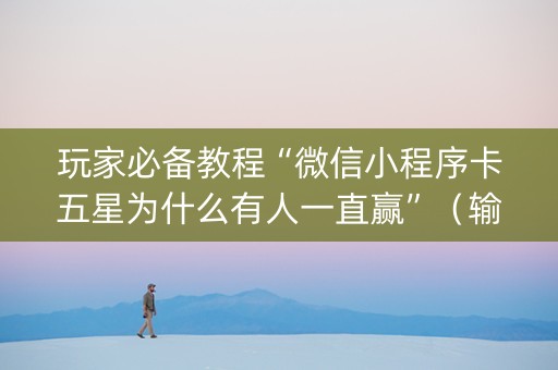 玩家必备教程“微信小程序卡五星为什么有人一直赢”（输赢有什么规律)