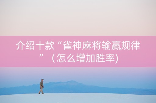 介绍十款“雀神麻将输赢规律”（怎么增加胜率)