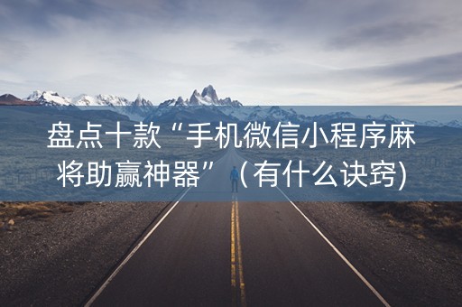 盘点十款“手机微信小程序麻将助赢神器”（有什么诀窍)