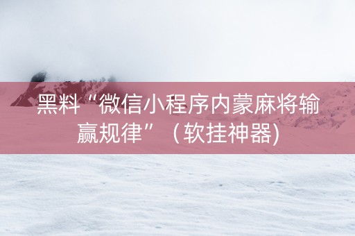 黑料“微信小程序内蒙麻将输赢规律”（软挂神器)