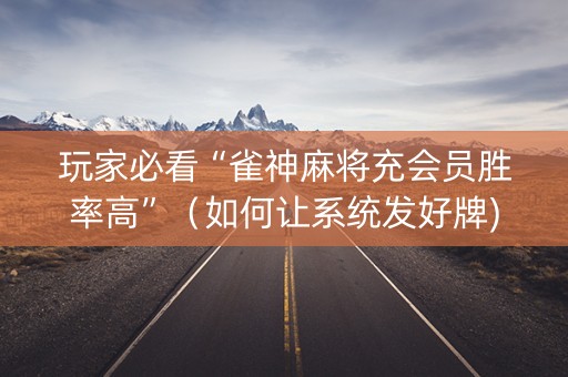玩家必看“雀神麻将充会员胜率高”（如何让系统发好牌)