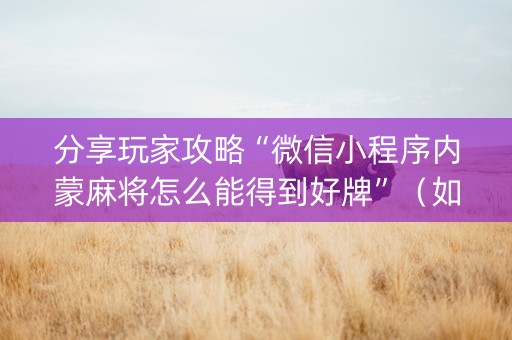 分享玩家攻略“微信小程序内蒙麻将怎么能得到好牌”（如何让系统发好牌)