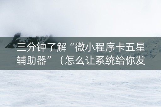 三分钟了解“微小程序卡五星辅助器”（怎么让系统给你发好牌)