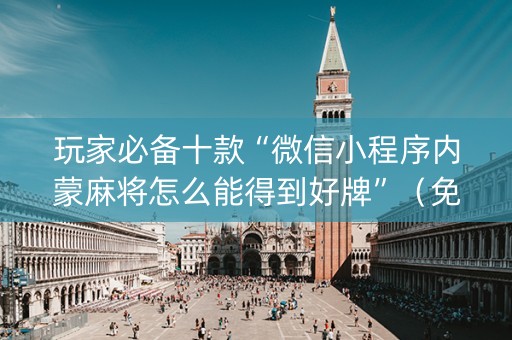玩家必备十款“微信小程序内蒙麻将怎么能得到好牌”（免费辅助)