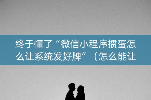 终于懂了“微信小程序掼蛋怎么让系统发好牌”（怎么能让牌好一点)
