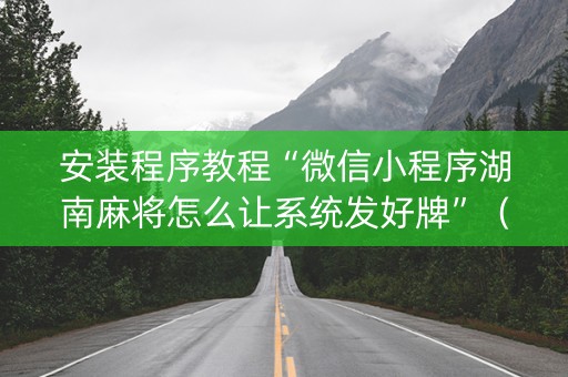 安装程序教程“微信小程序湖南麻将怎么让系统发好牌”（怎么让系统给自己好牌)