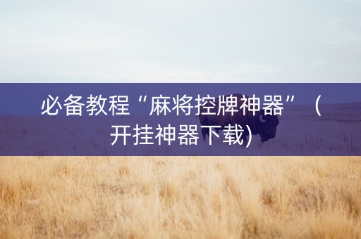 必备教程“麻将控牌神器”（开挂神器下载)