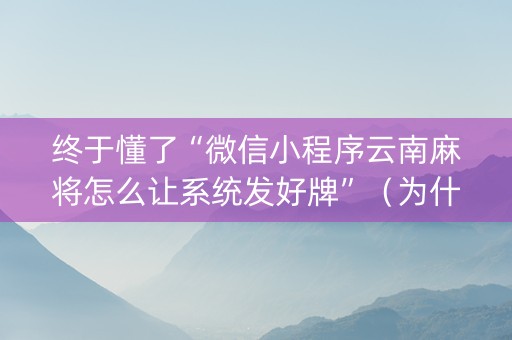 终于懂了“微信小程序云南麻将怎么让系统发好牌”（为什么有人一直赢)