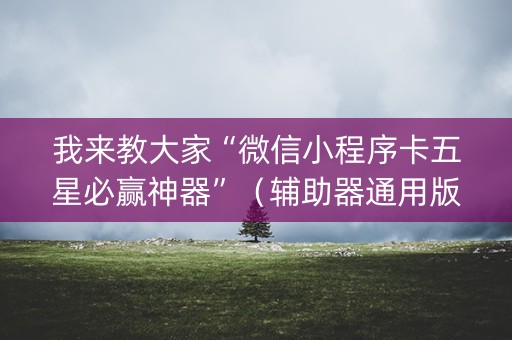 我来教大家“微信小程序卡五星必赢神器”（辅助器通用版)