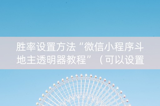 胜率设置方法“微信小程序斗地主透明器教程”（可以设置输赢吗)
