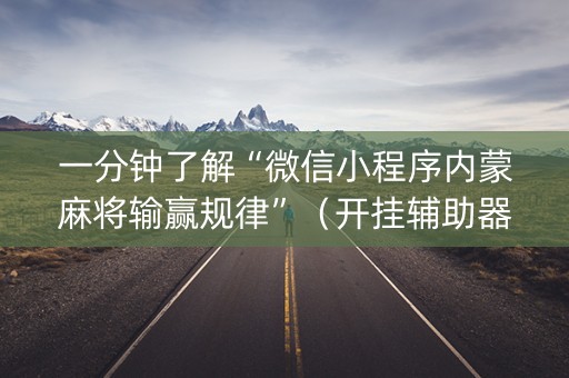 一分钟了解“微信小程序内蒙麻将输赢规律”（开挂辅助器脚本)