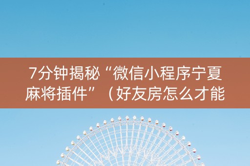 7分钟揭秘“微信小程序宁夏麻将插件”（好友房怎么才能赢)