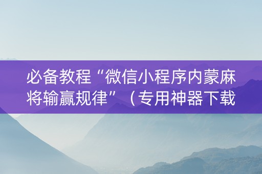 必备教程“微信小程序内蒙麻将输赢规律”（专用神器下载)