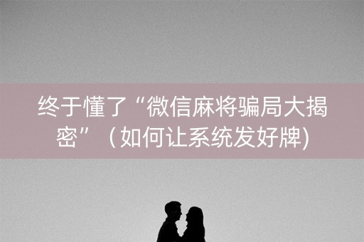 终于懂了“微信麻将骗局大揭密”（如何让系统发好牌)