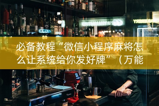 必备教程“微信小程序麻将怎么让系统给你发好牌”（万能开挂器)
