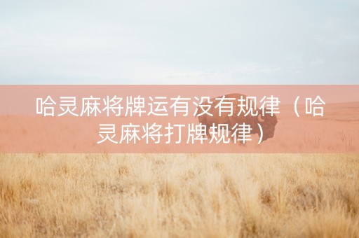 哈灵麻将牌运有没有规律（哈灵麻将打牌规律）