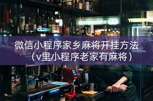 微信小程序家乡麻将开挂方法（v里小程序老家有麻将）