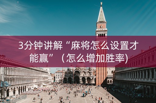 3分钟讲解“麻将怎么设置才能赢”（怎么增加胜率)