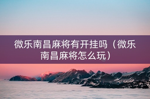 微乐南昌麻将有开挂吗（微乐南昌麻将怎么玩）