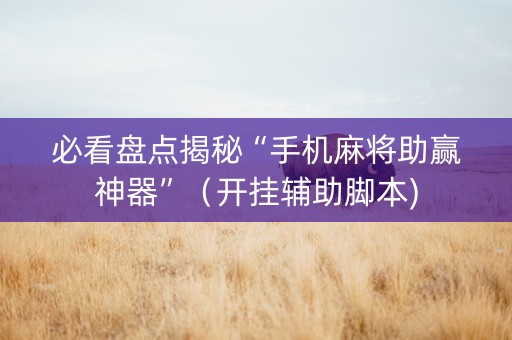 必看盘点揭秘“手机麻将助赢神器”（开挂辅助脚本)