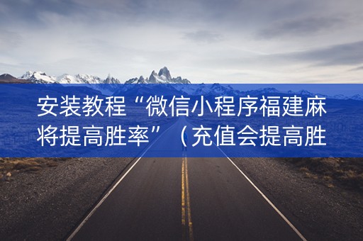 安装教程“微信小程序福建麻将提高胜率”（充值会提高胜率么)