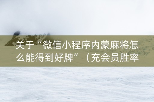 关于“微信小程序内蒙麻将怎么能得到好牌”（充会员胜率高)