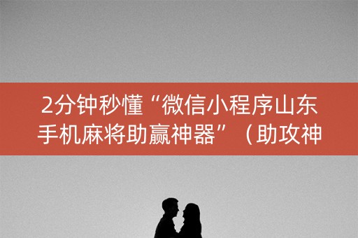 2分钟秒懂“微信小程序山东手机麻将助赢神器”（助攻神器)