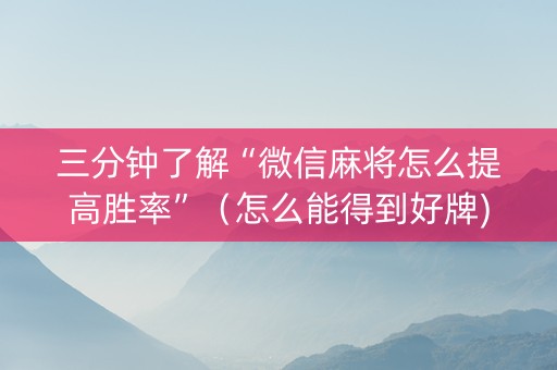 三分钟了解“微信麻将怎么提高胜率”（怎么能得到好牌)
