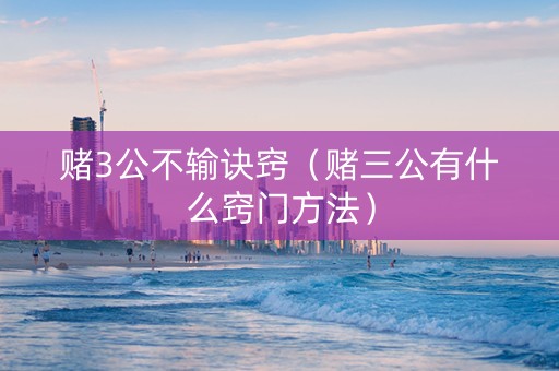 赌3公不输诀窍（赌三公有什么窍门方法）