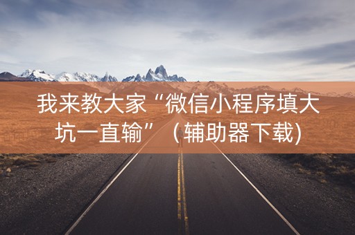 我来教大家“微信小程序填大坑一直输”（辅助器下载)