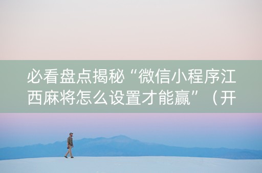 必看盘点揭秘“微信小程序江西麻将怎么设置才能赢”（开挂辅助器插件)