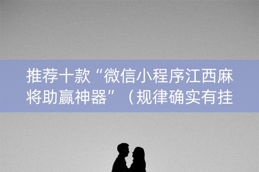 推荐十款“微信小程序江西麻将助赢神器”（规律确实有挂)