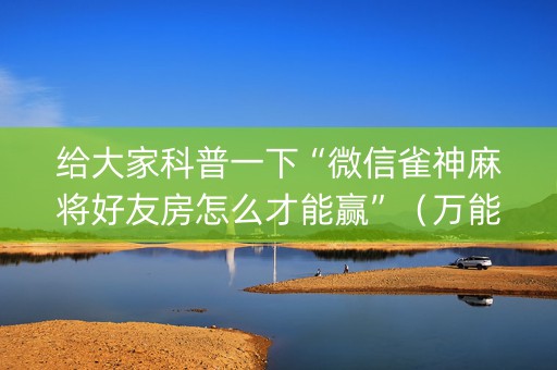 给大家科普一下“微信雀神麻将好友房怎么才能赢”（万能开挂器)