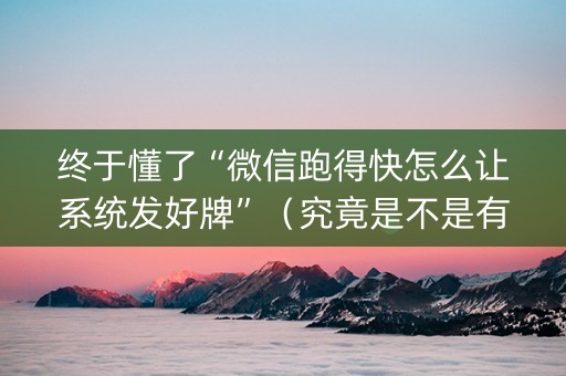 终于懂了“微信跑得快怎么让系统发好牌”（究竟是不是有挂)