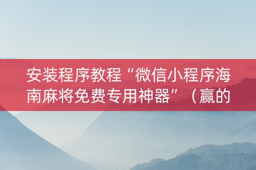 安装程序教程“微信小程序海南麻将免费专用神器”（赢的技巧规律)