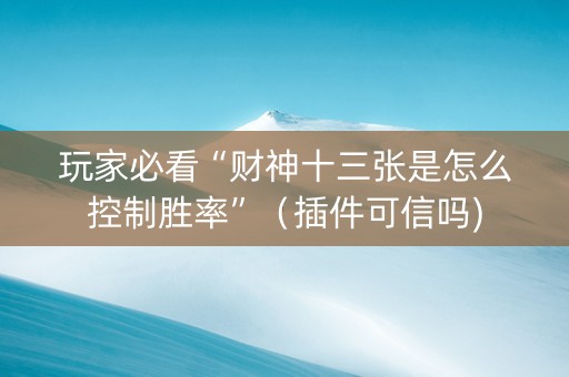 玩家必看“财神十三张是怎么控制胜率”（插件可信吗)